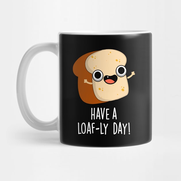 Have A Loaf-ly Day Funny Bread Puns by punnybone